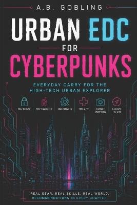 Urban EDC for Cyberpunks: Everyday Carry for the High-Tech Urban Explorer - A B Gobling - cover