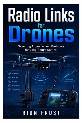 Radio Links for Drones: Selecting Antennas and Protocols for Long-Range Control - Rion Frost - cover