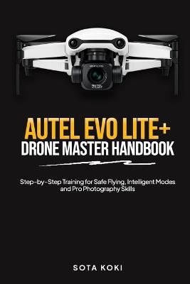 Autel Evo Lite+ Drone Master Handbook: Step by Step Training for Safe Flying, Intelligent Modes and Pro Photography Skills - Sota Koki - cover