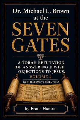Dr. Michael L. Brown at the Seven Gates: A Torah Refutation of Answering Jewish Objections to Jesus, Volume 4 - Frans Hansen - cover