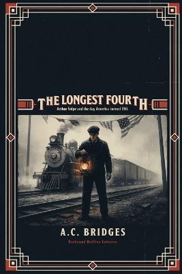 The Longest Fourth: Arthur Volpe and the Day America Turned 150. 7/4/1926. - A C Bridges - cover
