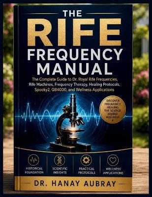 The Rife Frequency Manual: The Complete Guide to Dr. Royal Rife Frequencies, Rife Machines, Frequency Therapy, Healing Protocols, Spooky2, GB4000, and Wellness Applications - Hanay Aubray - cover