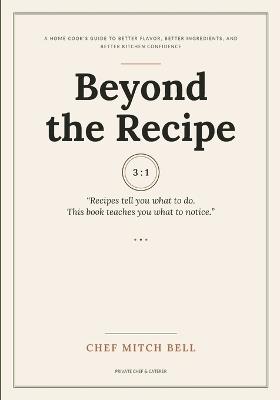 Beyond the Recipe: A Home Cook's Guide to Better Flavor, Better Ingredients, and Better Kitchen Confidence - Chef Mitch Bell - cover
