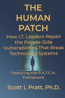 The Human Patch: How I.T. Leaders Repair the People-Side Vulnerabilities That Break Technology Systems - Scott L Pratt - cover