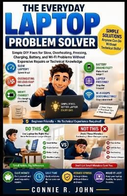The Everyday Laptop Problem Solver: Simple DIY Fixes for Slow, Overheating, Freezing, Charging, Battery, and Wi-Fi Problems Without Expensive Repairs or Technical Knowledge - Connie R John - cover