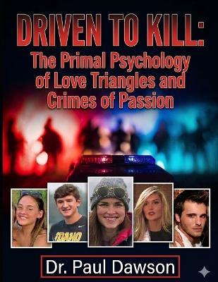 Driven to Kill: The Primal Psychology of Love Triangles and Crimes of Passion - Paul Dawson - cover