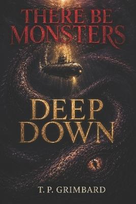 There Be Monsters: Deep Down: Thirteen Tales of the Deep and the Dark - A Horror Anthology - T P Grimbard - cover