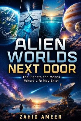 Alien Worlds Next Door: The Planets and Moons Where Life May Exist - Zahid Ameer - cover