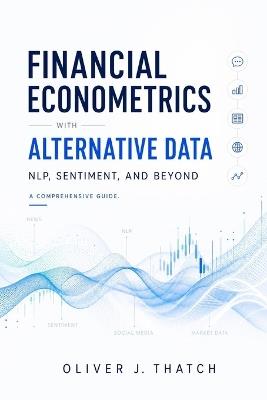 Financial Econometrics with Alternative Data: NLP, Sentiment, and Beyond - Alice Schwartz,Oliver J Thatch - cover