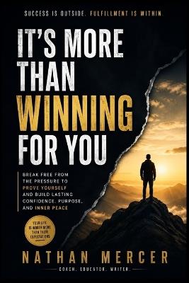 It's More Than Winning For You: Break Free from the Pressure to Prove Yourself and Build Lasting Confidence, Purpose, and Inner Peace - Nathan Mercer - cover