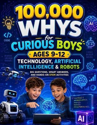 100,000 Whys: Technology, Artificial Intelligence & Robots, Big Questions, Smart Answers, and Hands-On STEM Activities for Curious Boys Ages 9-12 - Denise Stevens - cover