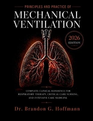 Principles and Practice of Mechanical Ventilation 2026: Complete Clinical Reference for Respiratory Therapy, Critical Care Nursing, and Intensive Care Medicine - Brandon G Hoffmann - cover