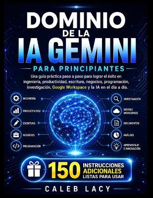 Dominio de la IA Gemini para principiantes: Una guía práctica paso a paso para lograr el éxito en ingeniería, productividad, escritura, negocios, programación, investigación, Google Workspace y la IA en el día a día. - Caleb Lacy - cover