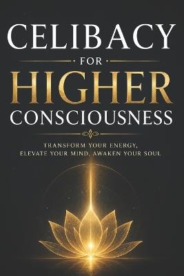Celibacy for Higher Consciousness: A Practical Guide to Self-Mastery, Energy Conservation, and Spiritual Awakening (brahmacharya) - Sunil Prajapati - cover