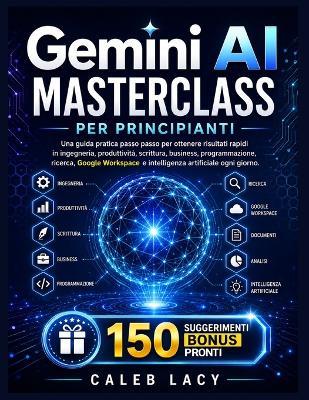 Gemini AI Masterclass per principianti: Una guida pratica passo passo per ottenere risultati rapidi in ingegneria, produttività, scrittura, business, programmazione, ricerca, Google Workspace e intelligenza artificiale ogni giorno. - Caleb Lacy - cover