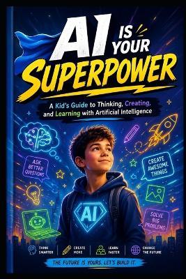 AI Is Your Superpower: A Kid's Guide to Thinking, Creating, and Learning with Artificial Intelligence - Patrick O'Neil - cover