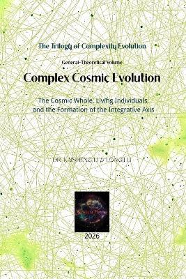 Complex Cosmic Evolution: The Cosmic Whole, Living Individuals, and the Formation of the Integrative Axis - Longji Li,Kaisheng Li - cover