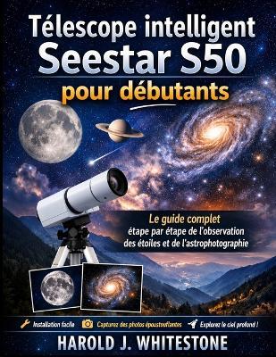 Télescope intelligent Seestar S50 pour débutants: Le guide complet étape par étape de l'observation des étoiles et de l'astrophotographie - Harold J Whitestone - cover