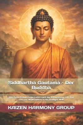 Siddhartha Gautama - Der Buddha: Sein Sohn Rāhula, seine Lehre nach der Erleuchtung, sein Tod und sein Weiterwirken in der heutigen Welt - Kaizen Harmony - cover
