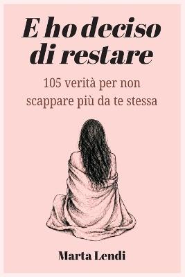 E ho deciso di restare: 105 verità per non scappare più da te stessa - Marta Lendi - cover