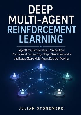 Deep Multi-Agent Reinforcement Learning: Algorithms, Cooperation, Competition, Communication Learning, Graph Neural Networks, and Large-Scale Multi-Agent Decision Making - Julian Stonemere - cover