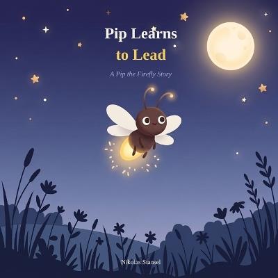 Pip Learns to Lead: A Pip the Firefly Story - Nikolas Stansel - cover