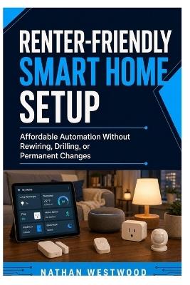 Renter-Friendly Smart Home Setup: Affordable Automation Without Rewiring, Drilling, or Permanent Changes - Nathan Westwood - cover
