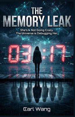 The Memory Leak: She's Not Going Crazy. The Universe is Debugging Her: A Quantum Thriller of Identity, Physics, and the Cost of Survival - Carl Wang - cover