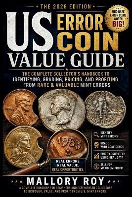 US Error Coin Value Guide: The Complete Collector's Handbook to Identifying, Grading, Pricing, and Profiting from Rare & Valuable Mint Errors - Mallory Roy - cover