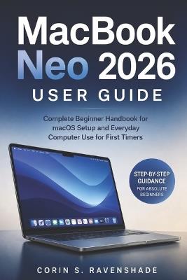 Macbook Neo 2026 User Guide: Complete Beginner Handbook For MacOS Setup And Everyday Computer Use For For First Timers - Corin S Ravenshade - cover