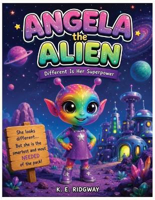 ANGELA the ALIEN: A Heartwarming Children's Story About Kindness, Courage, Friendship, and Celebrating What Makes You Different - Keith E Ridgway - cover