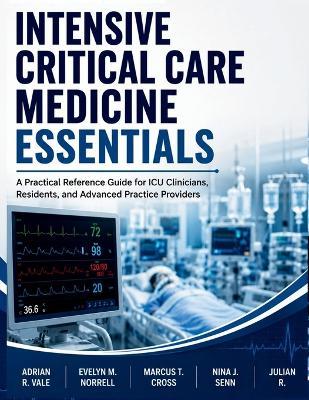 Intensive Critical Care Medicine Essentials: A Practical Reference Guide for ICU Clinicians, Residents, and Advanced Practice Providers - Evelyn M Norrell,Marcus T Cross,Nina J Senn - cover