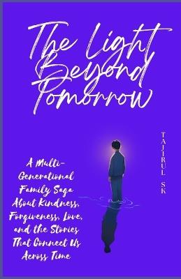 The Light Beyond Tomorrow: A Multi-Generational Family Saga About Kindness, Forgiveness, Love, and the Stories That Connect Us Across Time - Tajirul Sk - cover
