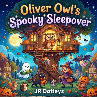 Oliver Owl's Spooky Sleepover: A Cozy Halloween Story About Brave Hearts, New Friends, and Happy Surprises - Dotleys - cover