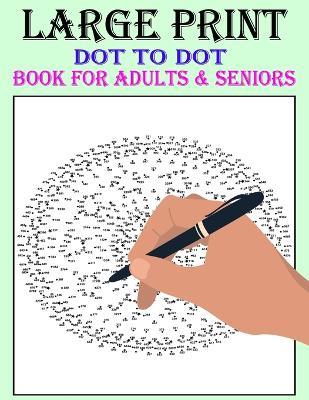 Large Print Dot-To-Dot Book For Adults & Seniors: Easy to Hard Large Print Jumbo Dot-to-Dot for Seniors, Adults & Beginners Animals, Mandalas, Halloween, Christmas, Flowers, Butterflies, Famous People and Much More! - Perry L M Montgomery - cover