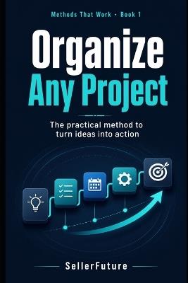 Organize Any Project: The practical method to turn ideas into action - cover