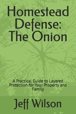 Homestead Defense: The Onion: A Practical Guide to Layered Protection for Your Property and Family - Jeff Wilson - cover