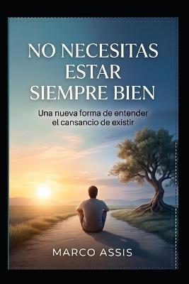 No tienes que estar bien todo el tiempo: Una nueva forma de entender el cansancio de existir - Marco Assis - cover