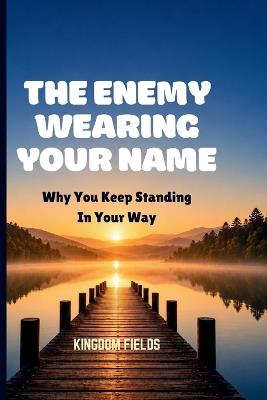 The Enemy Wearing Your Name: Why Do I Keep Standing In My Own Way - Kingdom Fields - cover