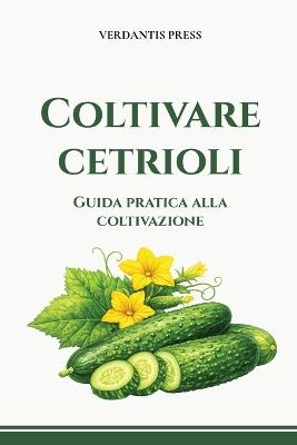 Coltivare cetrioli: Guida pratica alla coltivazione - Verdantis Press - cover