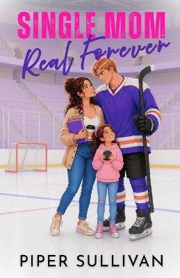 Single Mom, Real Forever: A Reverse Age Gap He-Falls-First College Hockey Romance - Piper Sullivan - cover