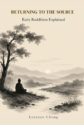 Returning to the Source: Early Buddhism Explained - Lorenzo Chong - cover