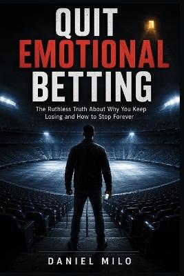 Quit Emotional Betting: The Ruthless Truth About Why You Keep Losing and How to Stop Forever - Daniel Milo - cover