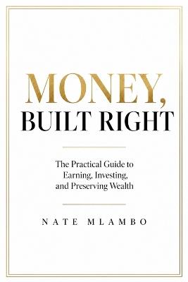 Money, Built Right: The Three Pillars That Turn Income Into Lasting Wealth - Nate Mlambo - cover
