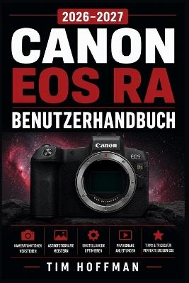 Canon EOS Ra BENUTZERHANDBUCH 2026-2027: Das vollständige Handbuch für Einsteiger, Astrofotografen und erfahrene Fotografen - Tim Hoffman - cover