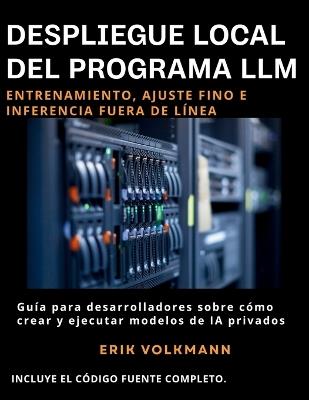 DESPLIEGUE LOCAL DEL PROGRAMA LLM (Spanish Edition): La guía completa para desarrolladores sobre cómo crear, entrenar y ejecutar sistemas de IA de código abierto privados sin conexión. - Erik Volkmann - cover