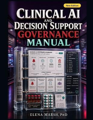Clinical AI and Decision Support Governance Manual: EHR alerts, predictive tools, order sets, workflow review, safety controls, and executive-ready clinical governance - Elena Marsh - cover