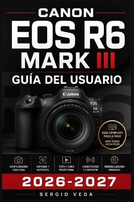 Canon EOS R6 Mark III GUÍA DEL USUARIO 2026-2027: Domina la Fotografía Mirrorless: Configuración, Funciones Avanzadas y Técnicas Profesionales Paso a Paso para Fotógrafos de Todos los Niveles - Sergio Vega - cover