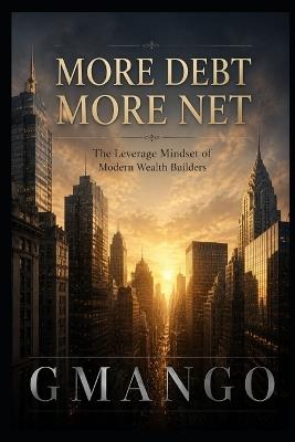 More Debt More Net: How Strategic Debt in Appreciating Assets Builds Real Net Worth - Gmango - cover