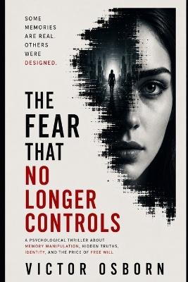 The Fear That No Longer Controls: A Psychological Thriller About Memory Manipulation, Hidden Truths, Identity, and the Price of Free Will - Victor Osborn - cover